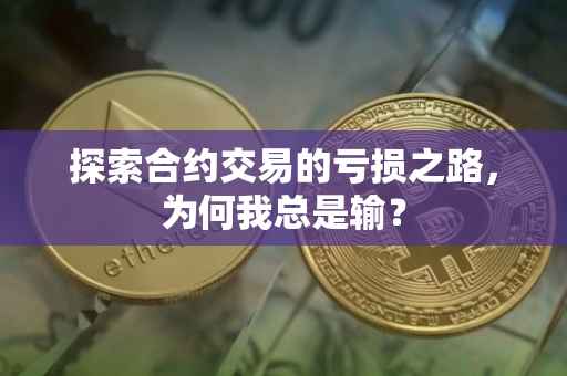 探索合约交易的亏损之路，为何我总是输？