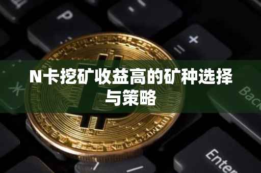N卡挖矿收益高的矿种选择与策略