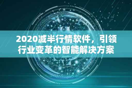 2020减半行情软件，引领行业变革的智能解决方案