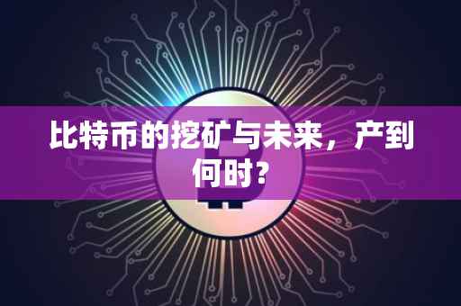 比特币的挖矿与未来，产到何时？