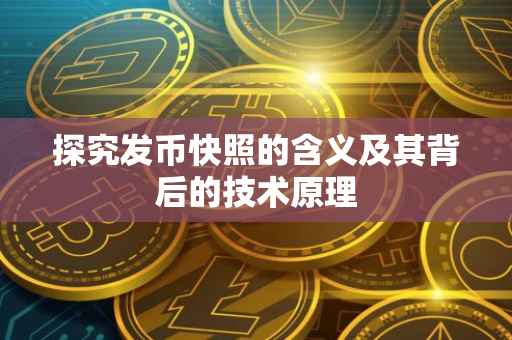 探究发币快照的含义及其背后的技术原理
