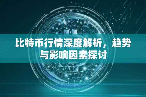 比特币行情深度解析，趋势与影响因素探讨