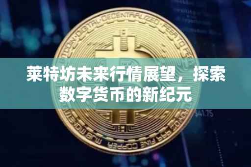 莱特坊未来行情展望，探索数字货币的新纪元
