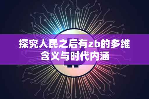 探究人民之后有zb的多维含义与时代内涵