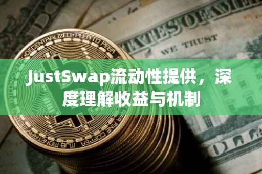 JustSwap流动性提供，深度理解收益与机制