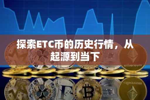 探索ETC币的历史行情，从起源到当下