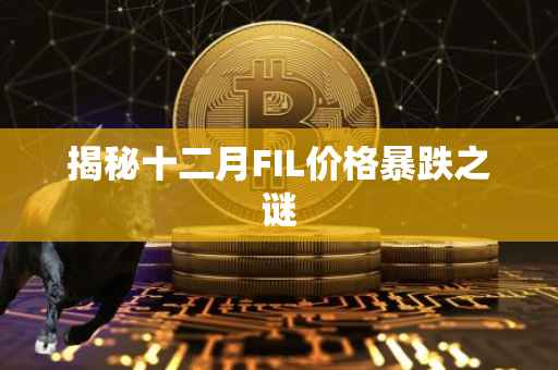 揭秘十二月FIL价格暴跌之谜