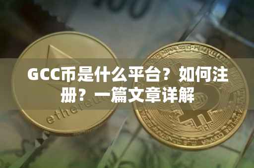 GCC币是什么平台？如何注册？一篇文章详解