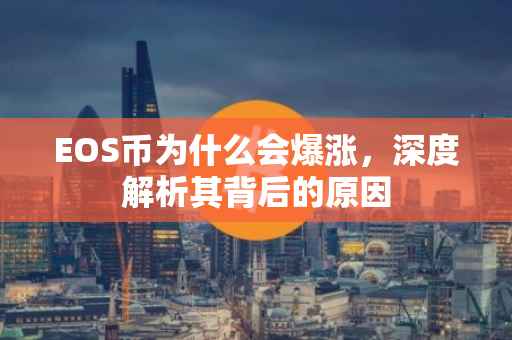 EOS币为什么会爆涨，深度解析其背后的原因