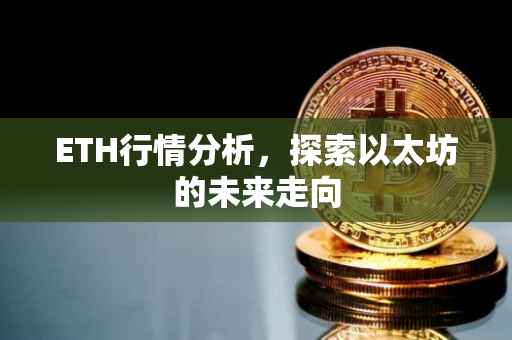 ETH行情分析，探索以太坊的未来走向