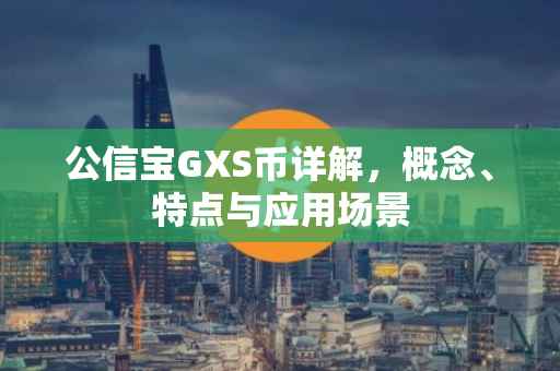 公信宝GXS币详解，概念、特点与应用场景