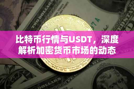 比特币行情与USDT，深度解析加密货币市场的动态
