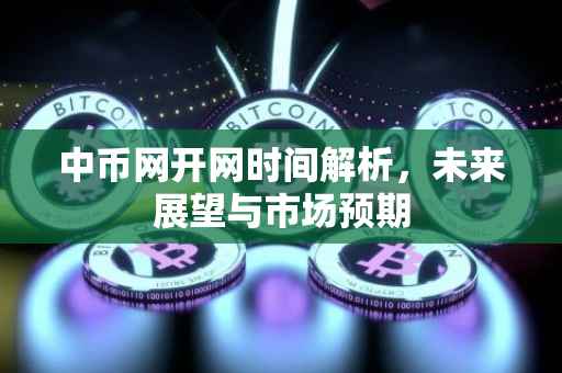 中币网开网时间解析，未来展望与市场预期