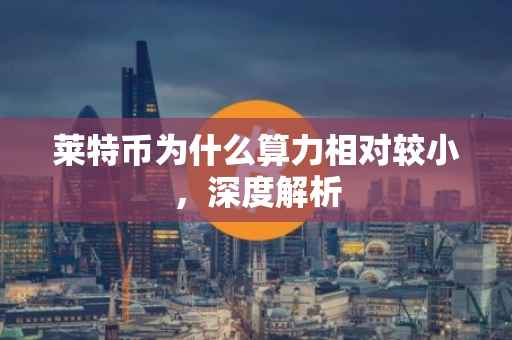 莱特币为什么算力相对较小，深度解析