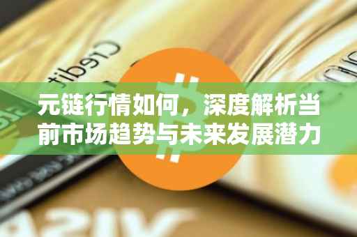 元链行情如何,深度解析当前市场趋势与未来发展潜力