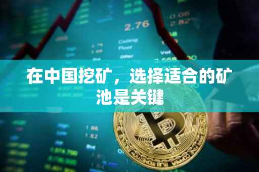 在中国挖矿,选择适合的矿池是关键