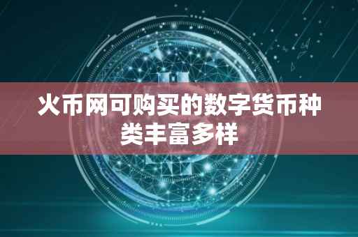 火币网可购买的数字货币种类丰富多样