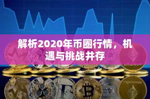 解析2020年币圈行情，机遇与挑战并存