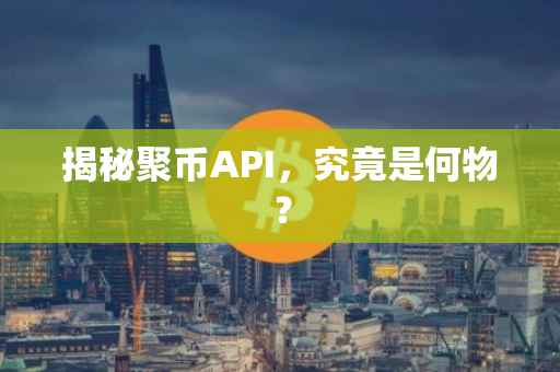 揭秘聚币API，究竟是何物？