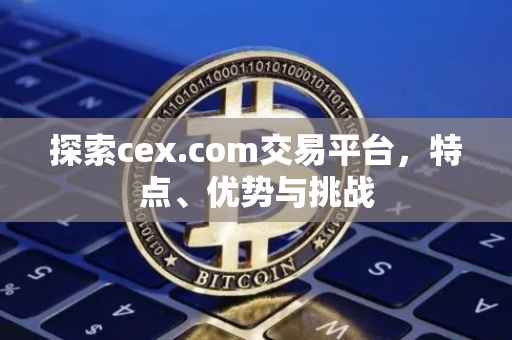 探索cex.com交易平台，特点、优势与挑战