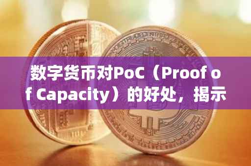 数字货币对PoC（Proof of Capacity）的好处，揭示潜力与挑战