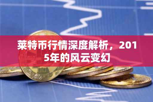 莱特币行情深度解析，2015年的风云变幻