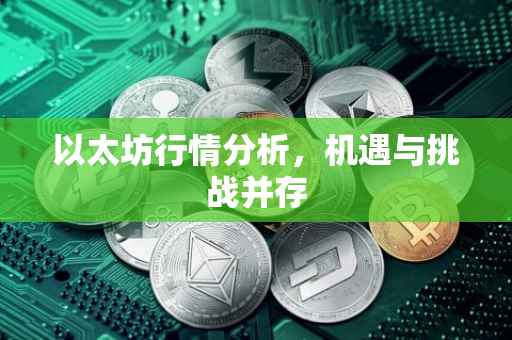 以太坊行情分析，机遇与挑战并存