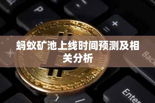 蚂蚁矿池上线时间预测及相关分析