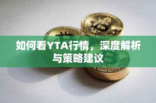 如何看YTA行情，深度解析与策略建议
