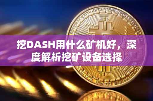 挖DASH用什么矿机好，深度解析挖矿设备选择