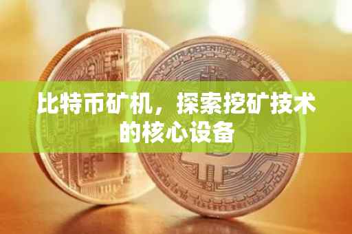 比特币矿机，探索挖矿技术的核心设备