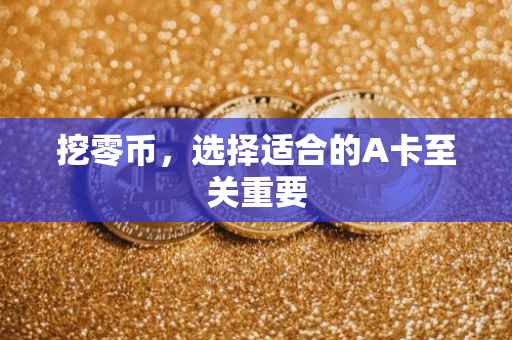 挖零币，选择适合的A卡至关重要