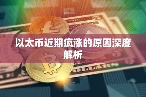 以太币近期疯涨的原因深度解析