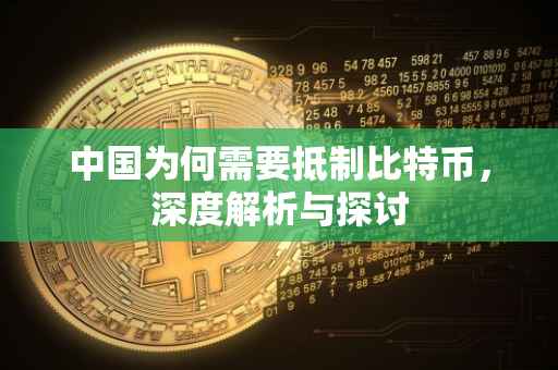 中国为何需要抵制比特币，深度解析与探讨