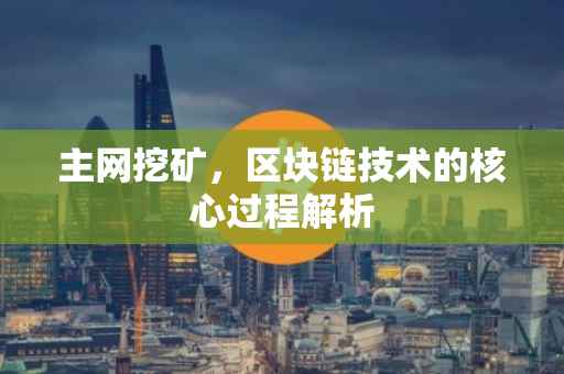 主网挖矿，区块链技术的核心过程解析