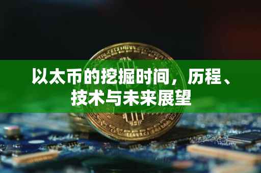 以太币的挖掘时间，历程、技术与未来展望