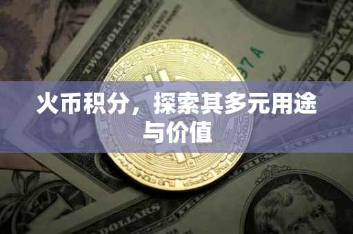 火币积分,探索其多元用途与价值