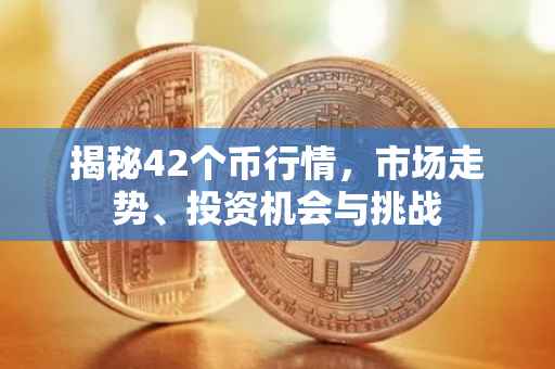 揭秘42个币行情，市场走势、投资机会与挑战