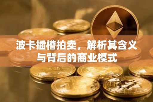 波卡插槽拍卖，解析其含义与背后的商业模式