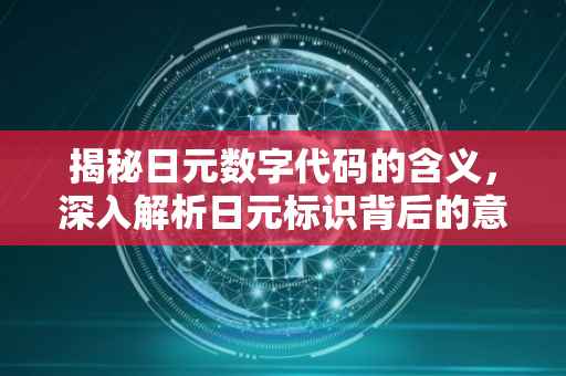 揭秘日元数字代码的含义，深入解析日元标识背后的意义