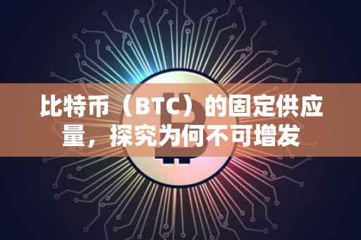 比特币（BTC）的固定供应量，探究为何不可增发
