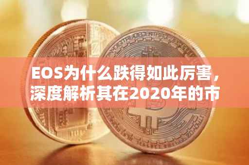 EOS为什么跌得如此厉害，深度解析其在2020年的市场波动原因