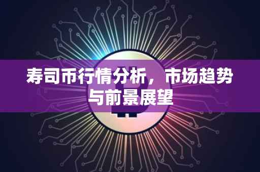 寿司币行情分析，市场趋势与前景展望