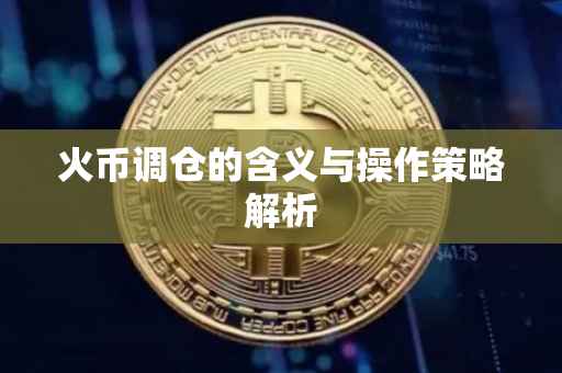 火币调仓的含义与操作策略解析