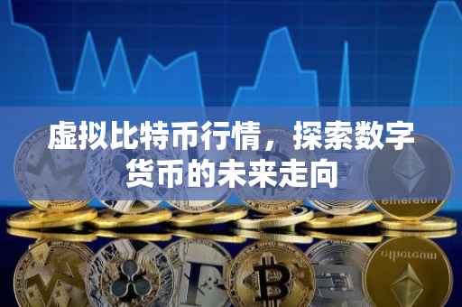 虚拟比特币行情，探索数字货币的未来走向