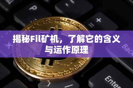 揭秘Fil矿机，了解它的含义与运作原理