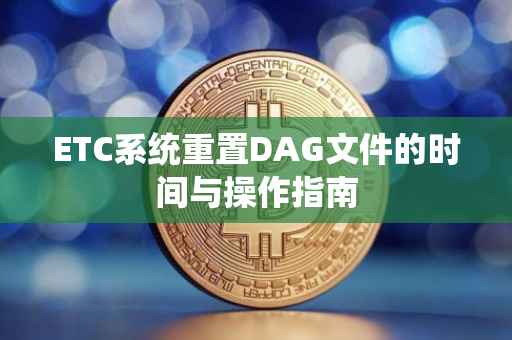 ETC系统重置DAG文件的时间与操作指南