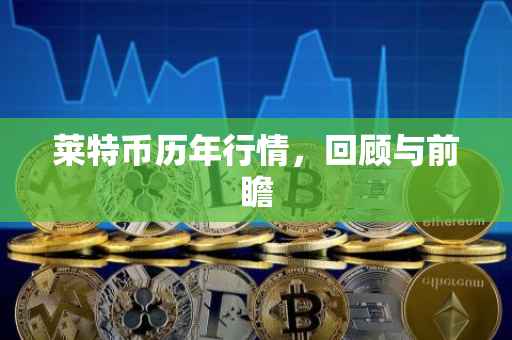 莱特币历年行情，回顾与前瞻