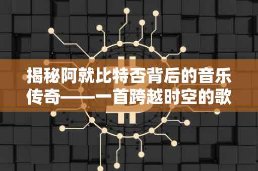 揭秘阿就比特否背后的音乐传奇——一首跨越时空的歌曲