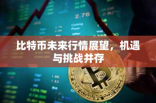 比特币未来行情展望，机遇与挑战并存